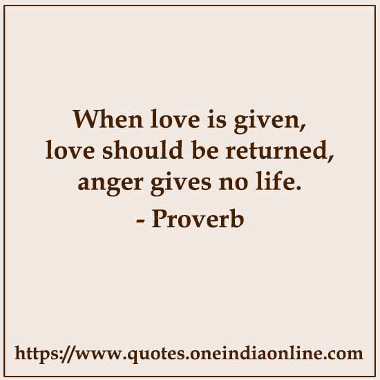 When love is given, love should be returned, anger gives no life.