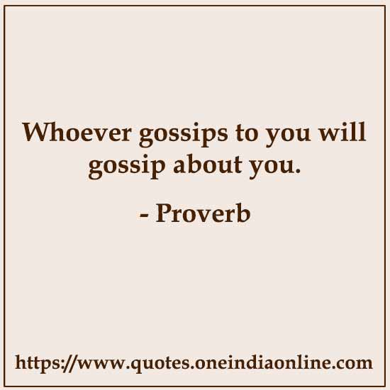 Whoever gossips to you will gossip about you.