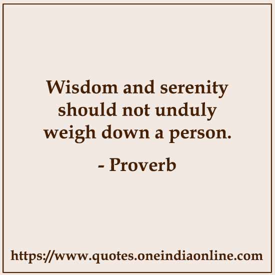 Wisdom and serenity should not unduly weigh down a person.