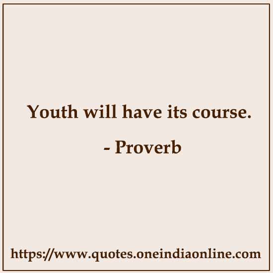 Youth will have its course.

