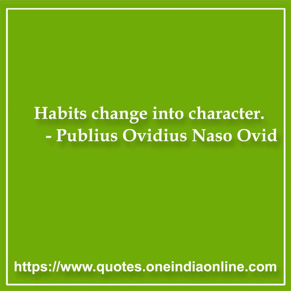 Habits change into character.

- Addiction Quote by Publius Ovidius Naso Ovid 