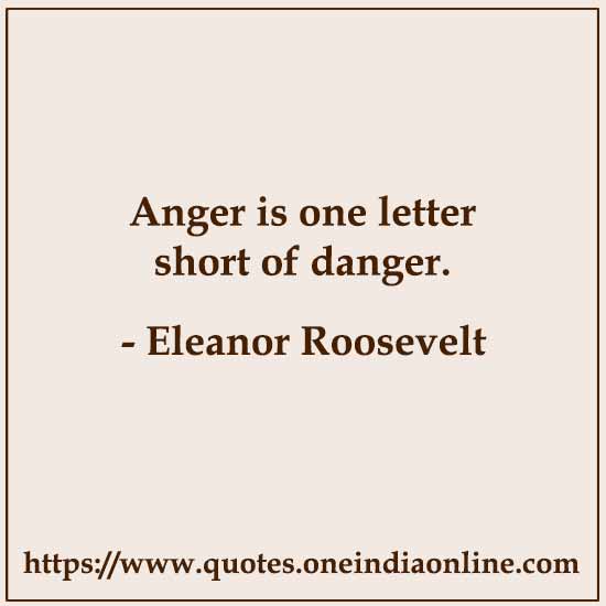 Anger is one letter short of danger.

