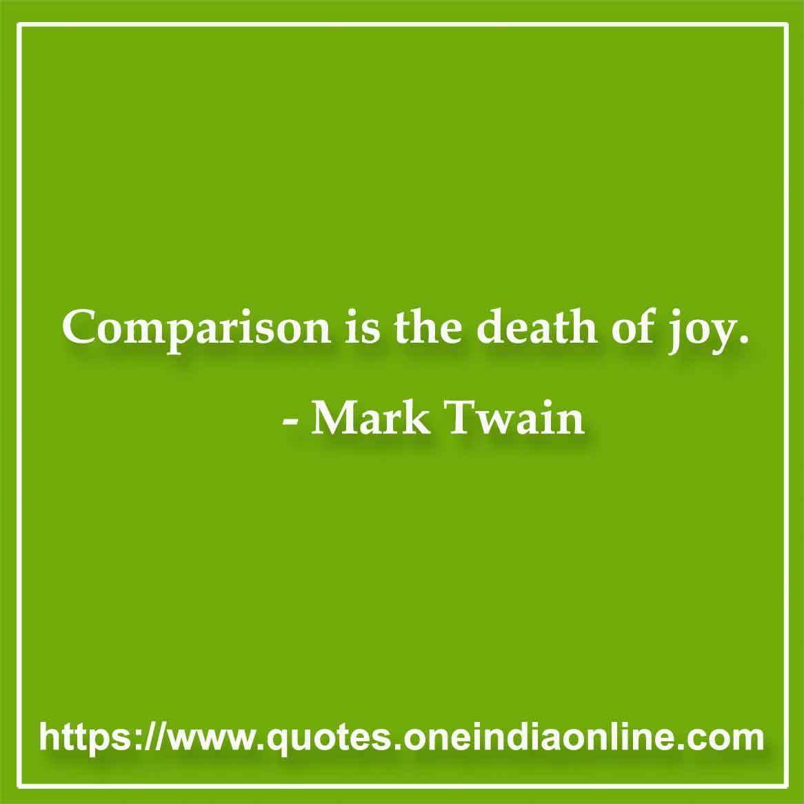 Comparison is the death of joy.

- Mark Twain Sayings