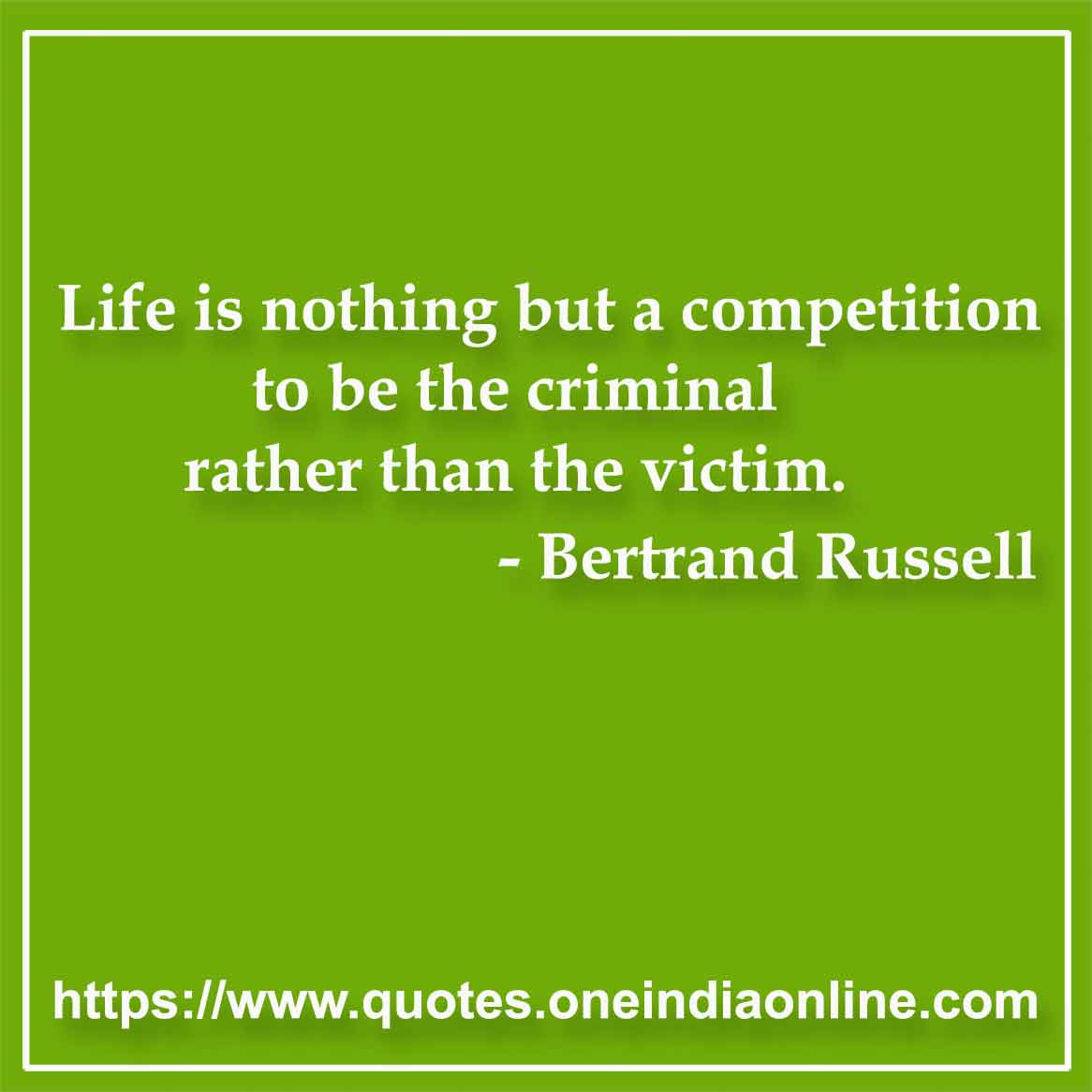 Life is nothing but a competition to be the criminal rather than the victim.

- Crime Quotes by Bertrand Russell
