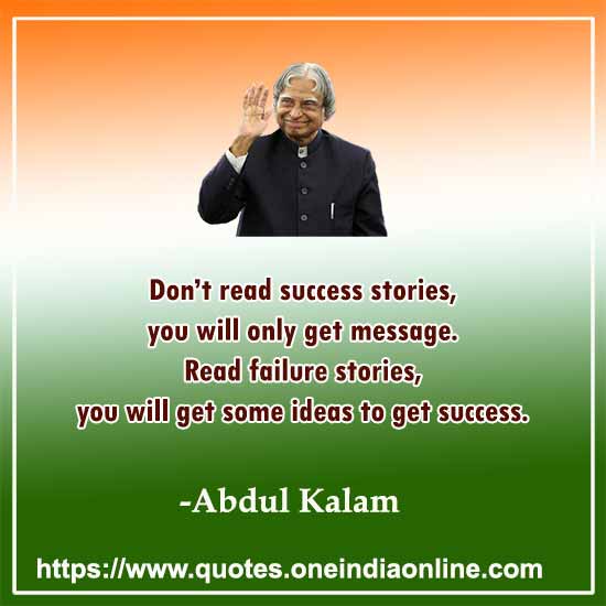 Don’t read success stories, you will only get message. Read failure stories, you will get some ideas to get success.