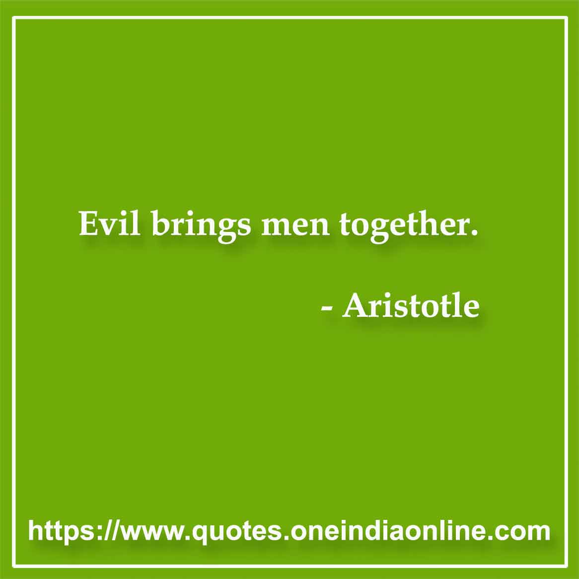 Evil brings men together.

- Evil Quotes by Aristotle