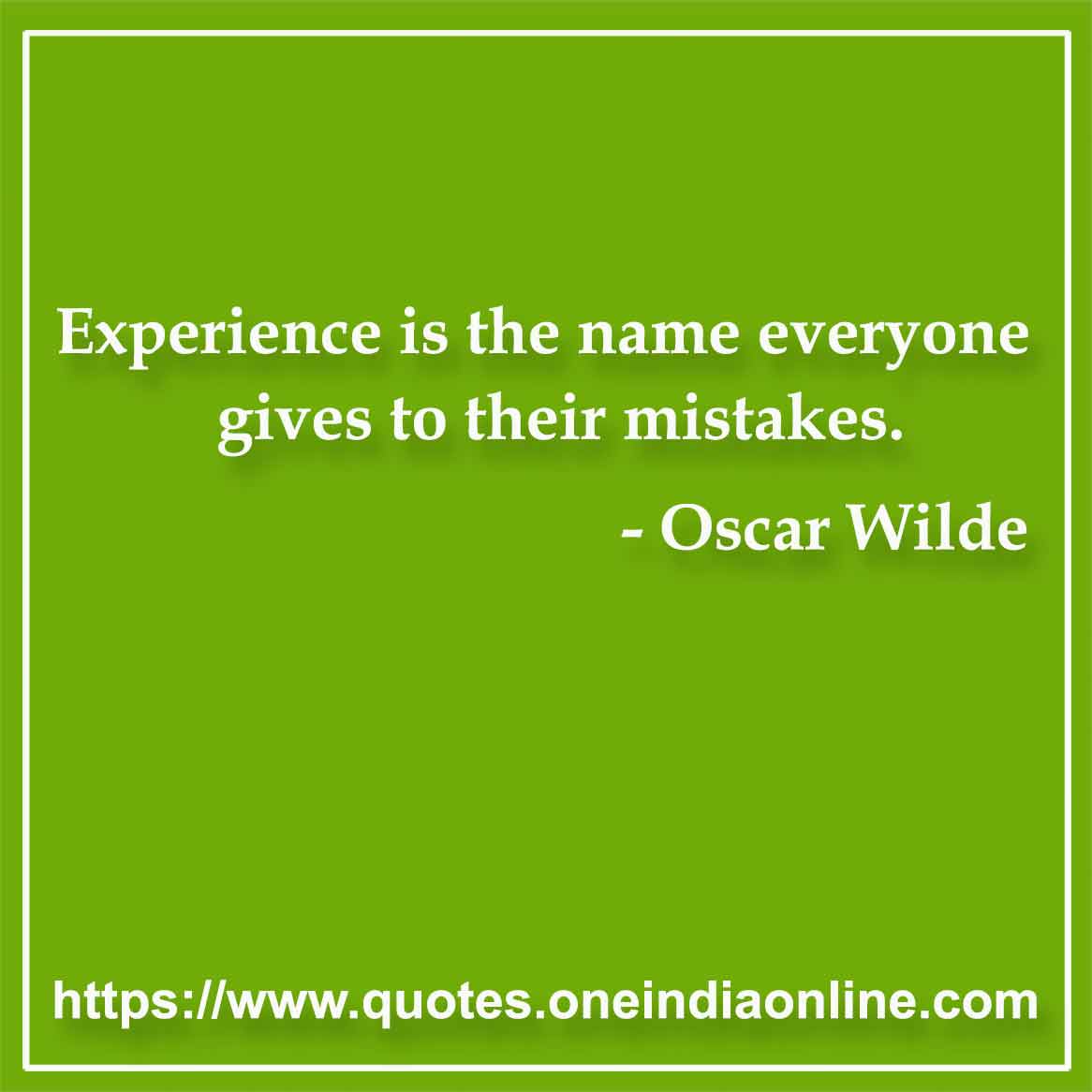 Experience is the name everyone gives to their mistakes.

- Oscar Wilde Quotes