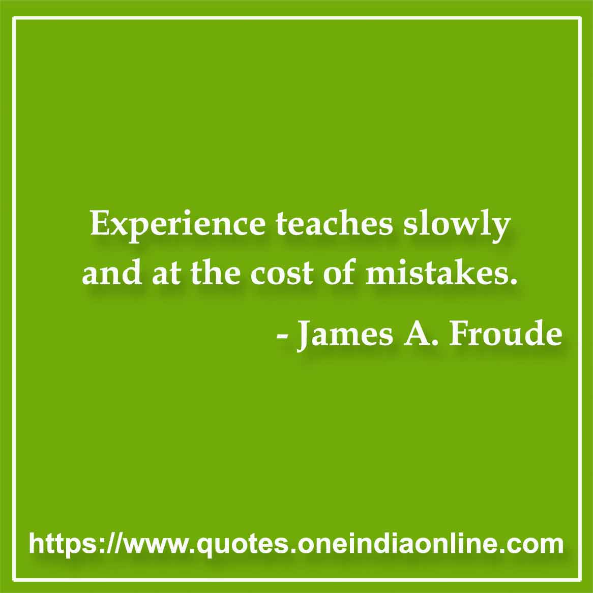 Experience teaches slowly and at the cost of mistakes.

- Mistake Quotes by James A. Froude