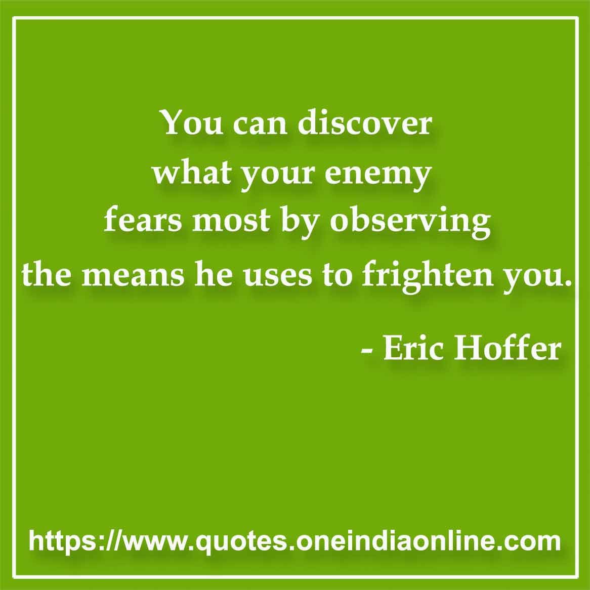 You can discover what your enemy fears most by observing the means he uses to frighten you.

- Fear Quotes by Eric Hoffer 