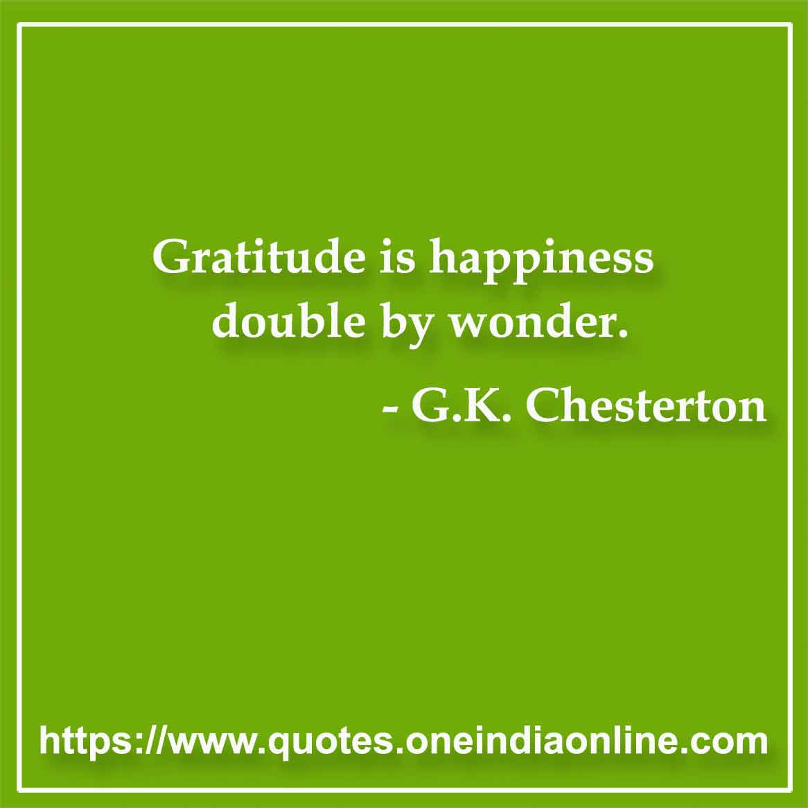 Gratitude is happiness double by wonder. 

-  G.K. Chesterton
