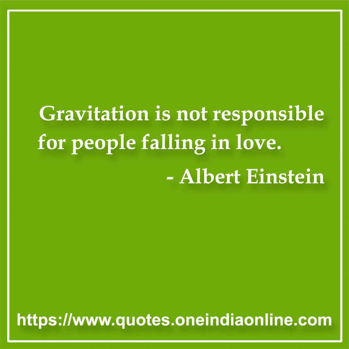 Gravitation is not responsible for people falling in love.