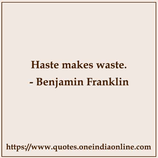 Haste makes waste.

Benjamin Quotes 