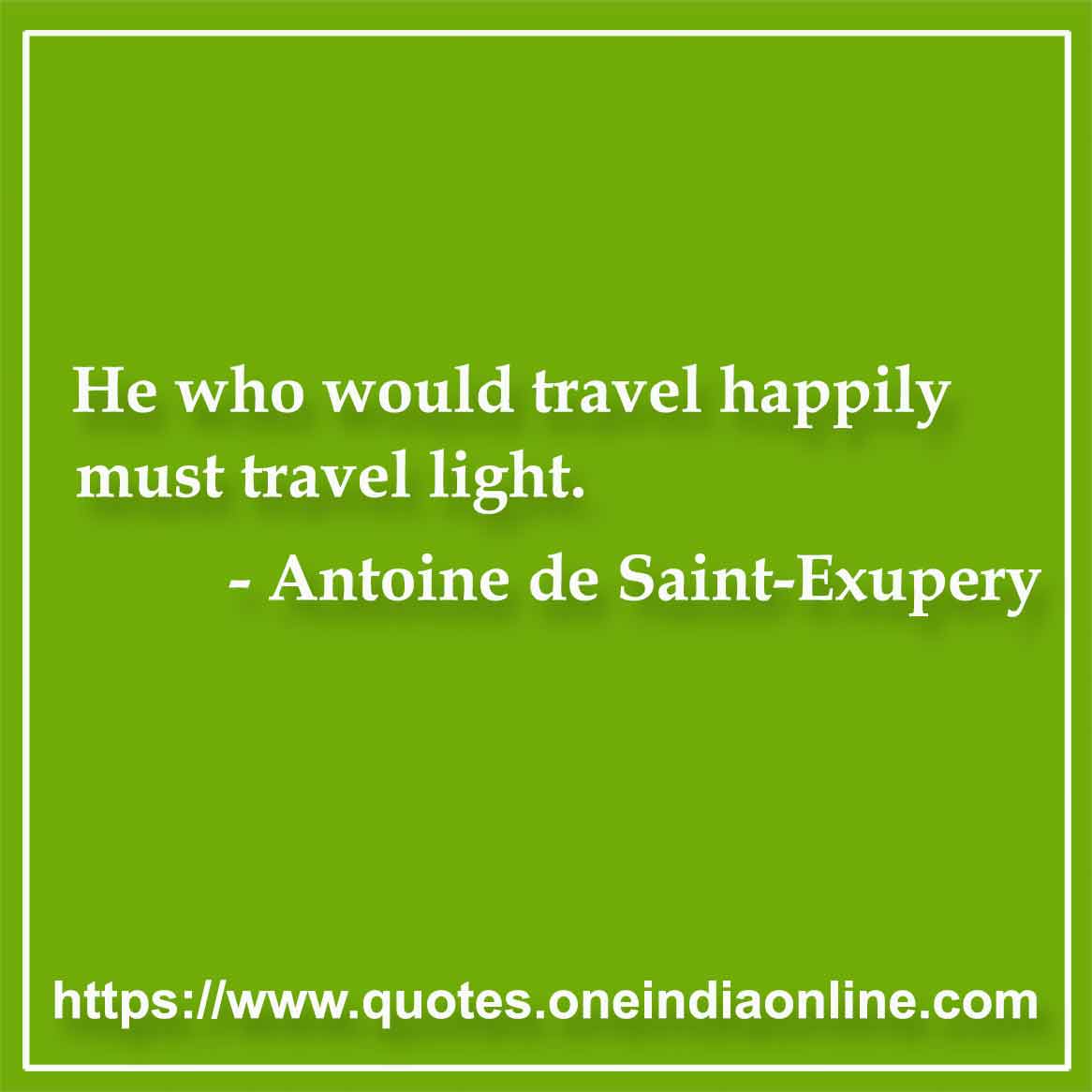 He who would travel happily must travel light.

-  by Antoine de Saint-Exupery