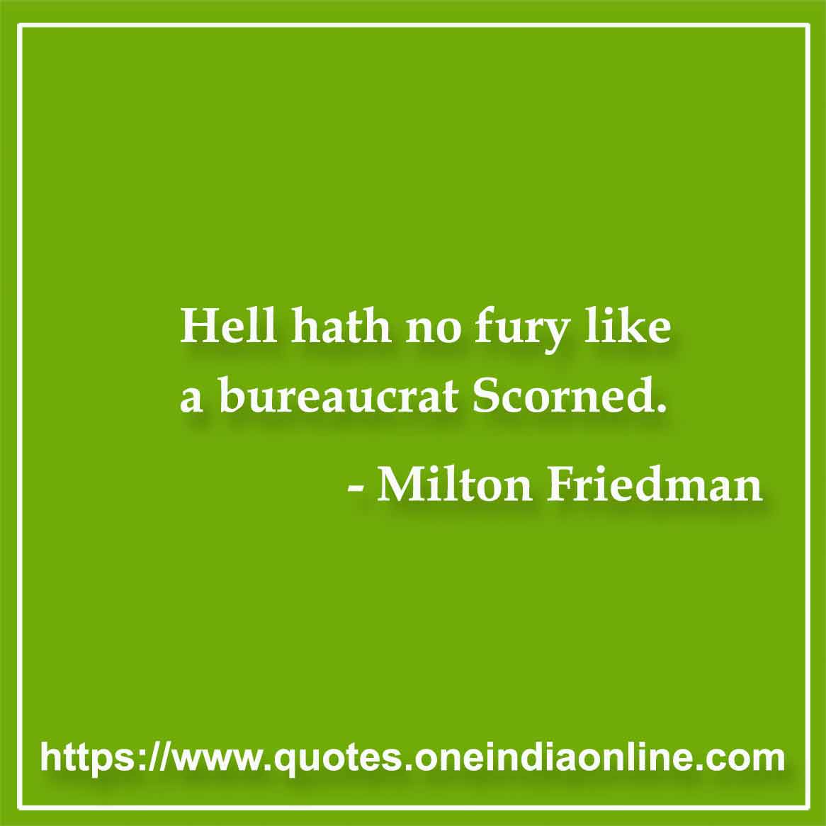 Hell hath no fury like a bureaucrat Scorned.

- Milton Friedman Quotes