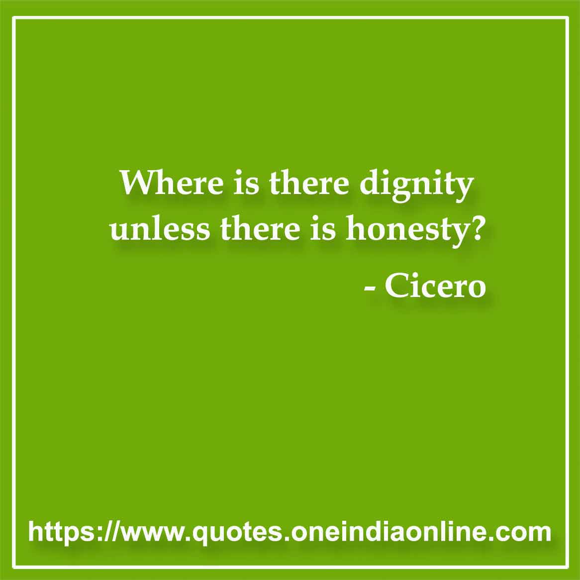 Where is there dignity unless there is honesty?

- Honesty Quotes by Cicero