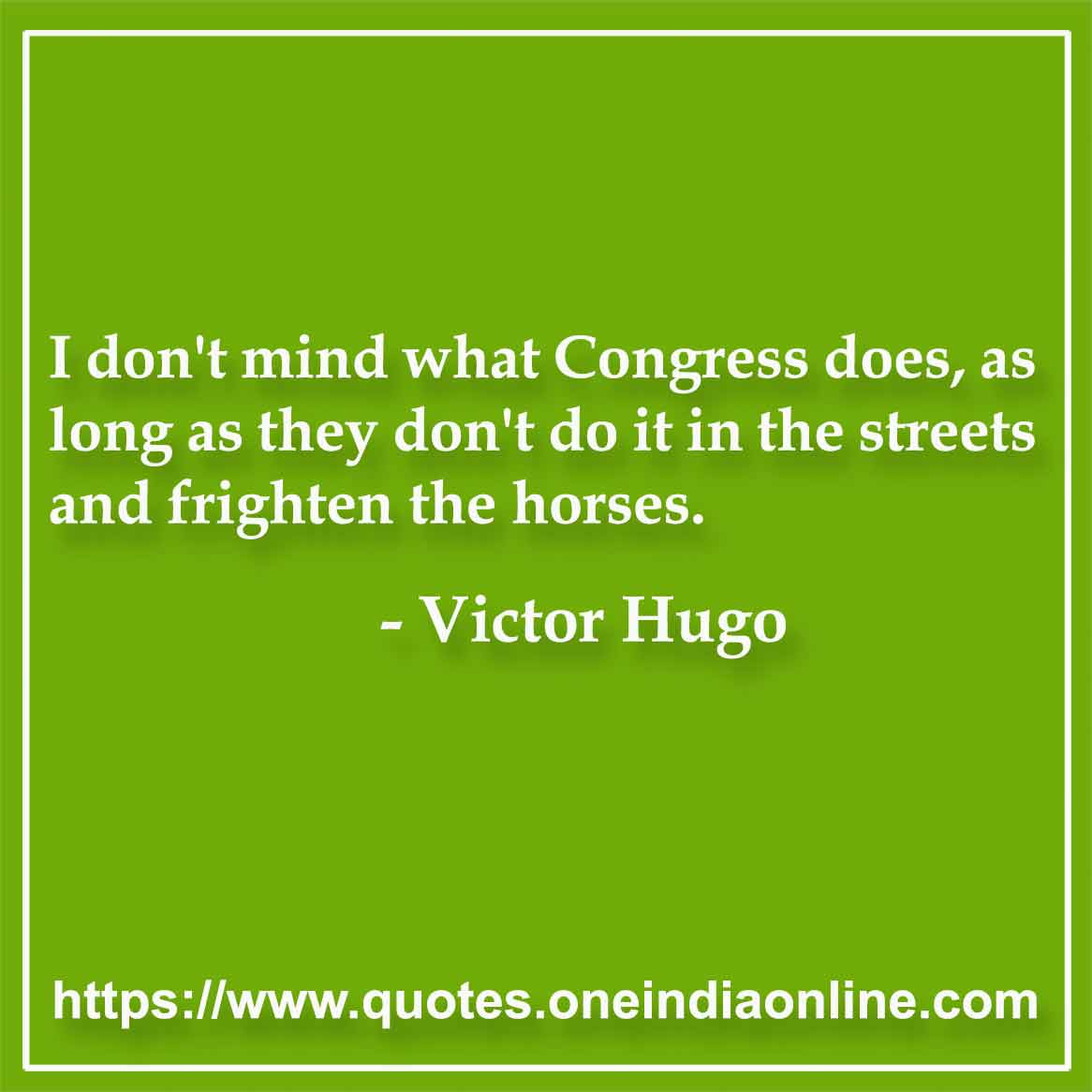 I don't mind what Congress does, as long as they don't do it in the streets and frighten the horses.

- Congress Quotes by Victor Hugo
