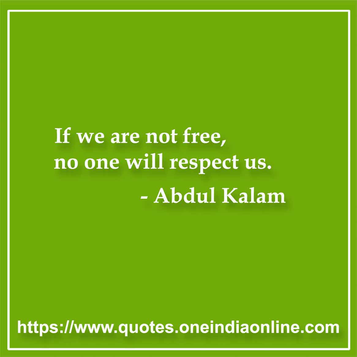 If we are not free, no one will respect us.
