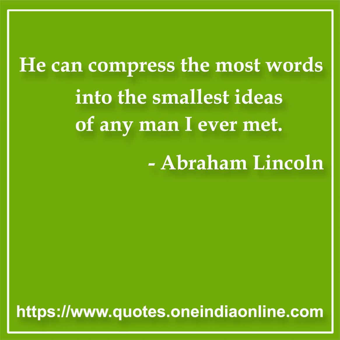 He can compress the most words into the smallest ideas of any man I ever met.

- Language Quotes by Abraham Lincoln