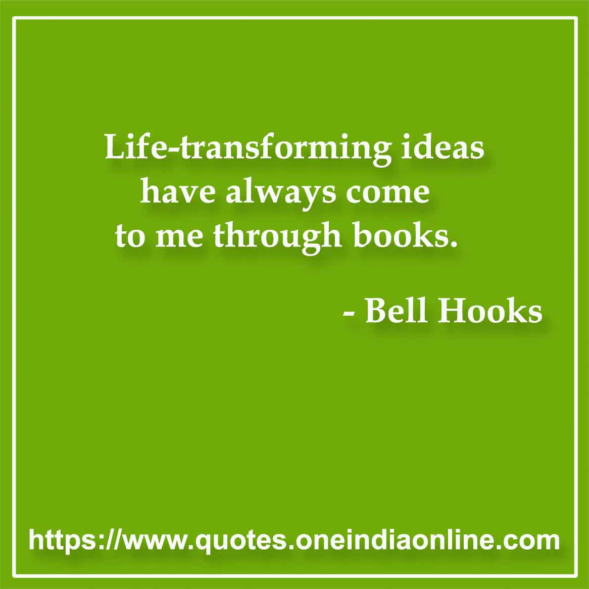 Life-transforming ideas have always come to me through books.

- Book Quote by Bell Hooks