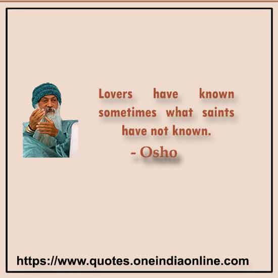 Lovers have known sometimes what saints have not known.