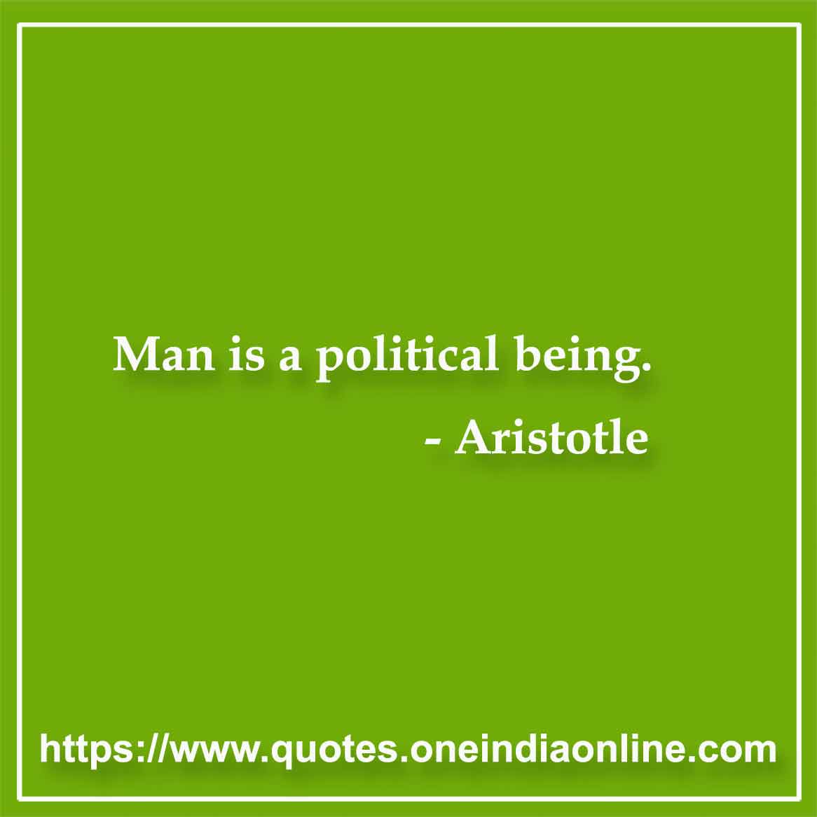 Man is a political being.
