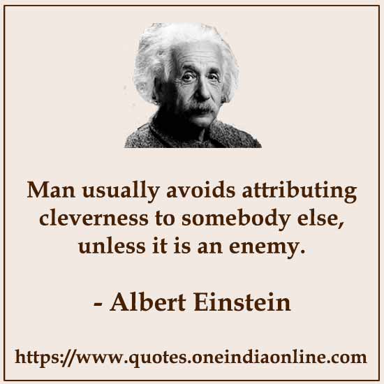 Man usually avoids attributing cleverness to somebody else, unless it is an enemy.