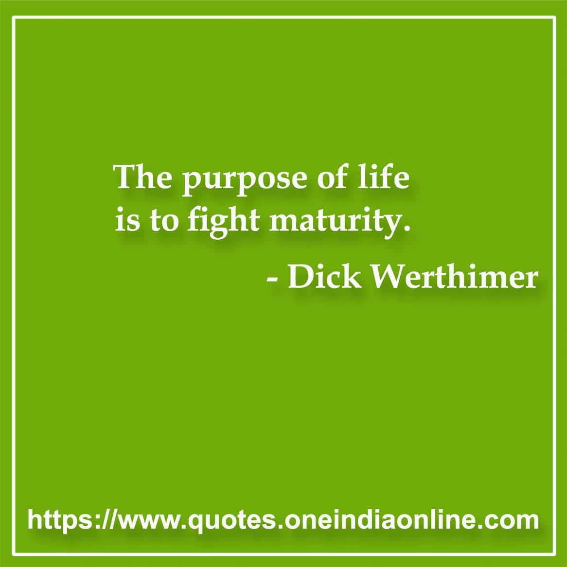 The purpose of life is to fight maturity.

- Maturity Quotes by Dick Werthimer 