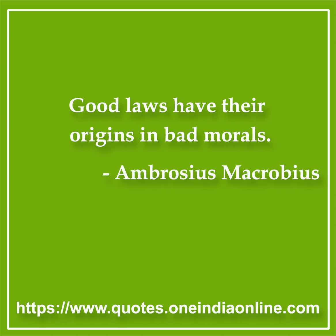 Good laws have their origins in bad morals.

- Moral Quotes by Ambrosius Macrobius 