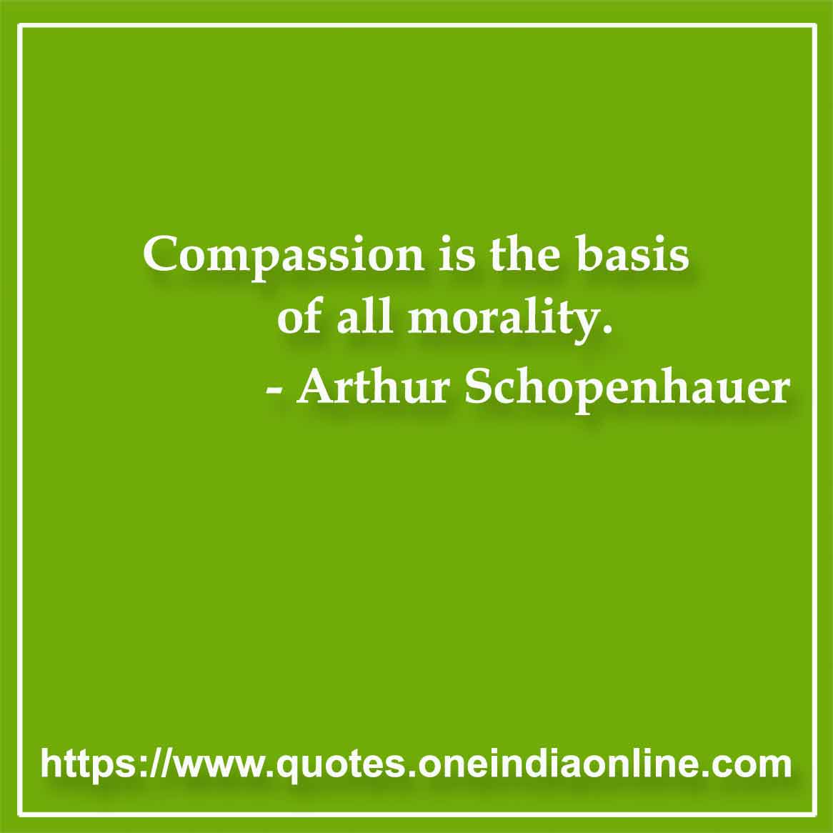 Compassion is the basis of all morality.

- Moral Quotes by Arthur Schopenhauer