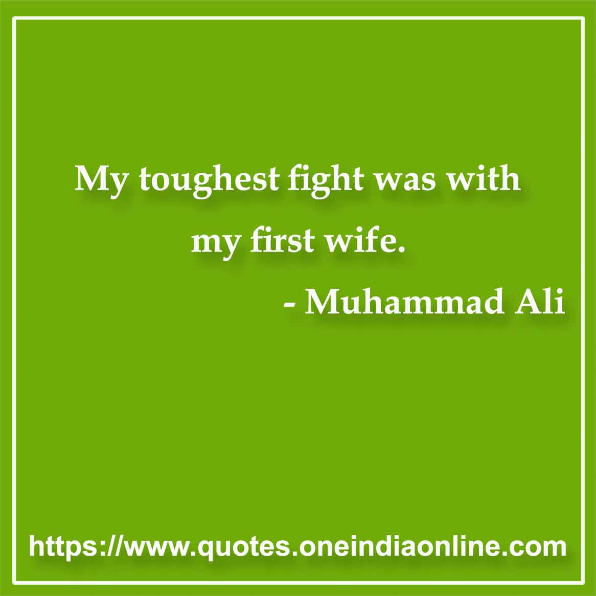 My toughest fight was with my first wife.

- Marriage Quotes by Muhammad Ali