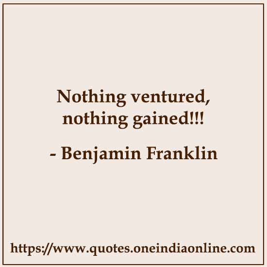 Nothing ventured, nothing gained!!! Quotes by Benjamin Franklin