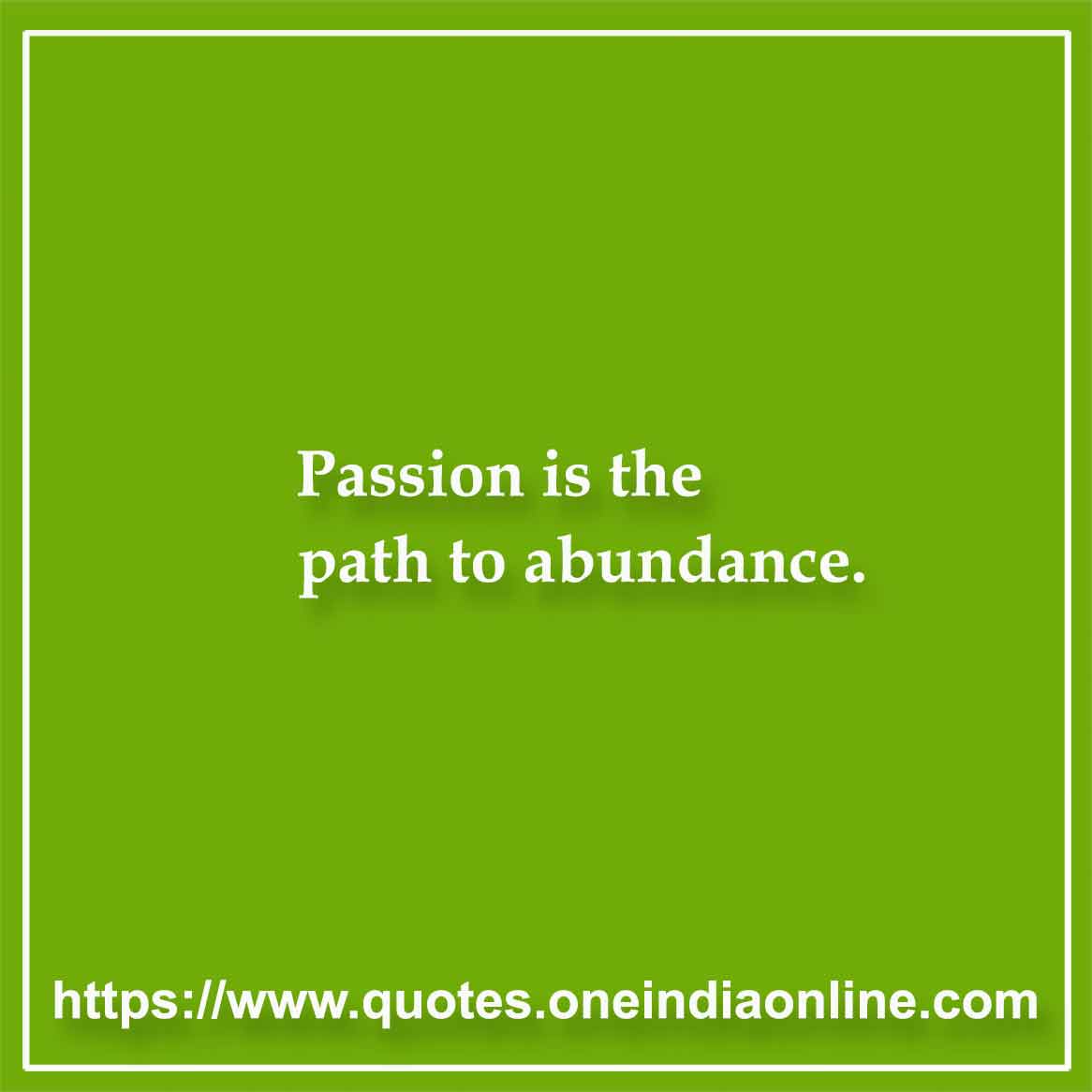 Passion is the path to abundance.