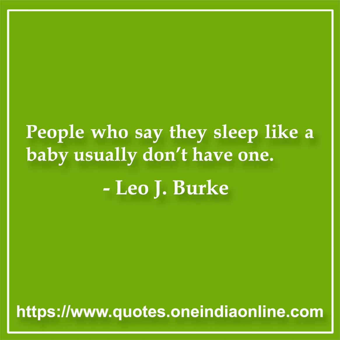 People who say they sleep like a baby usually don’t have one.

- Leo J. Burke Quotes