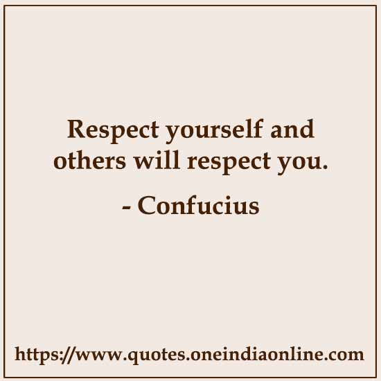 Respect yourself and others will respect you.