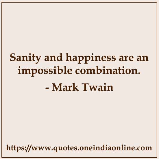 Sanity and happiness are an impossible combination.