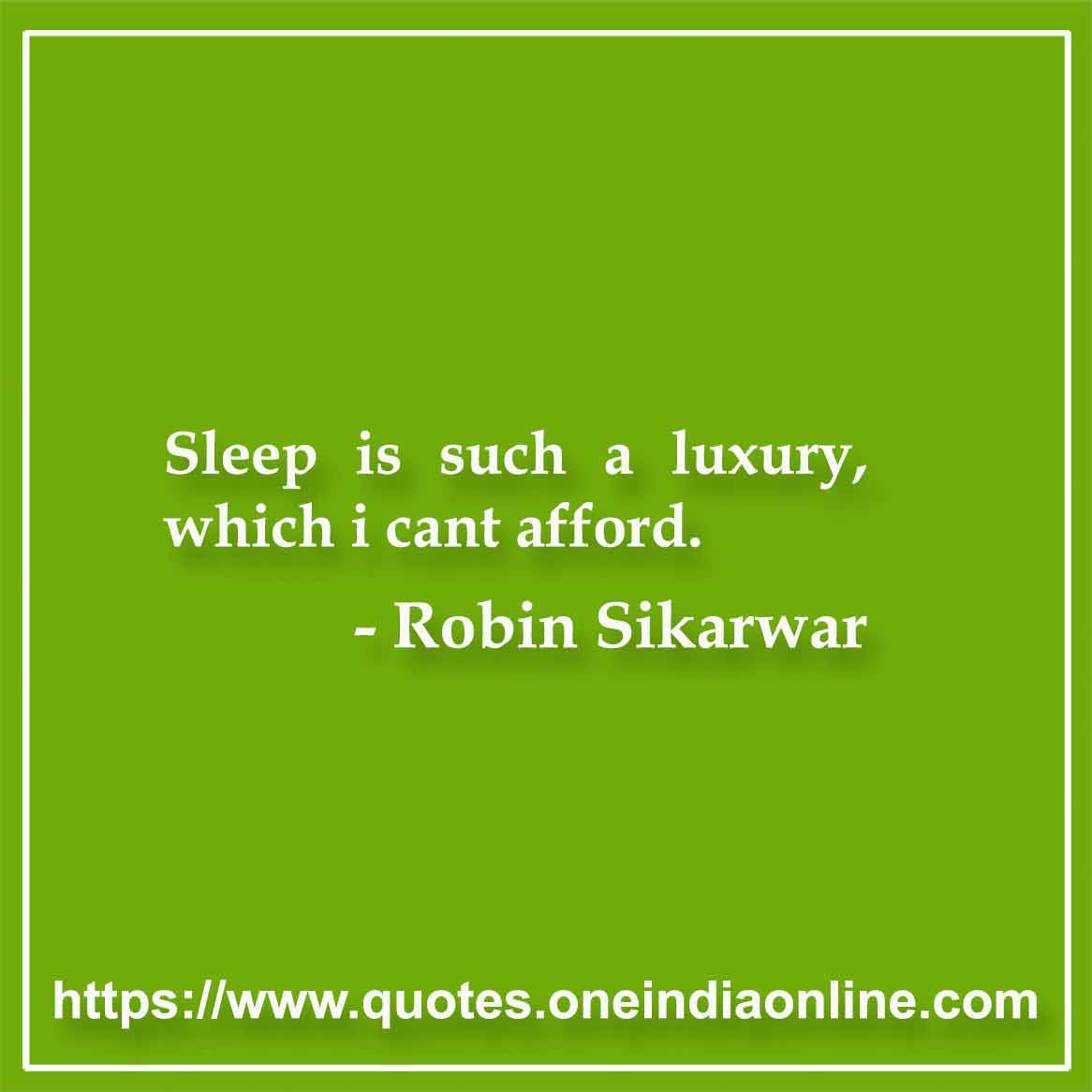 Sleep is such a luxury, which i cant afford.

- Robin Sikarwar