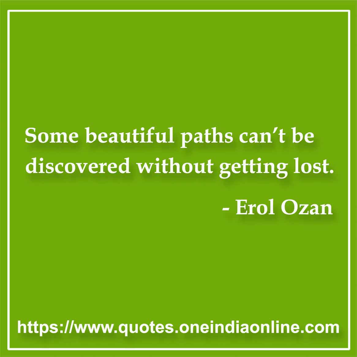 Some beautiful paths can’t be discovered without getting lost.

-  by Erol Ozan