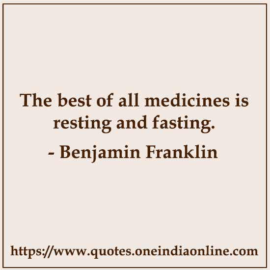The best of all medicines is resting and fasting.