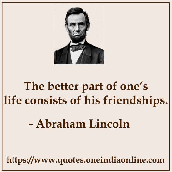 The better part of one’s life consists of his friendships.