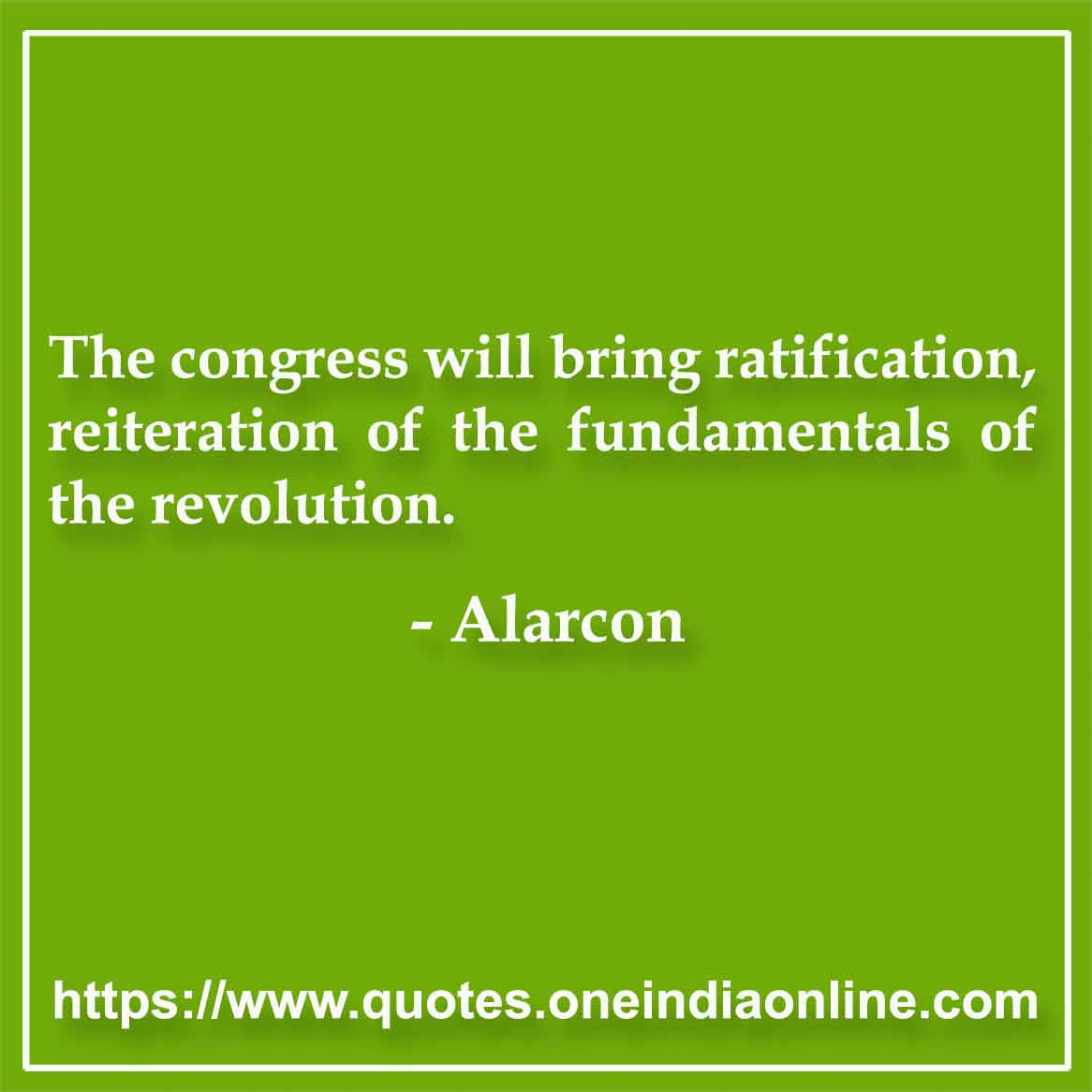 The congress will bring ratification, reiteration of the fundamentals of the revolution.

- Alarcon Quotes