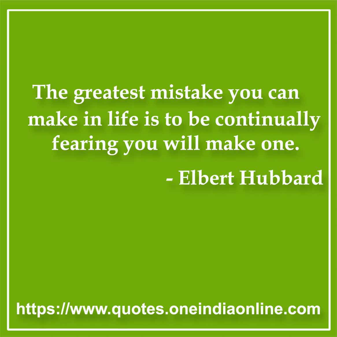 The greatest mistake you can make in life is to be continually fearing you will make one.

- Mistake Quote by Elbert Hubbard 