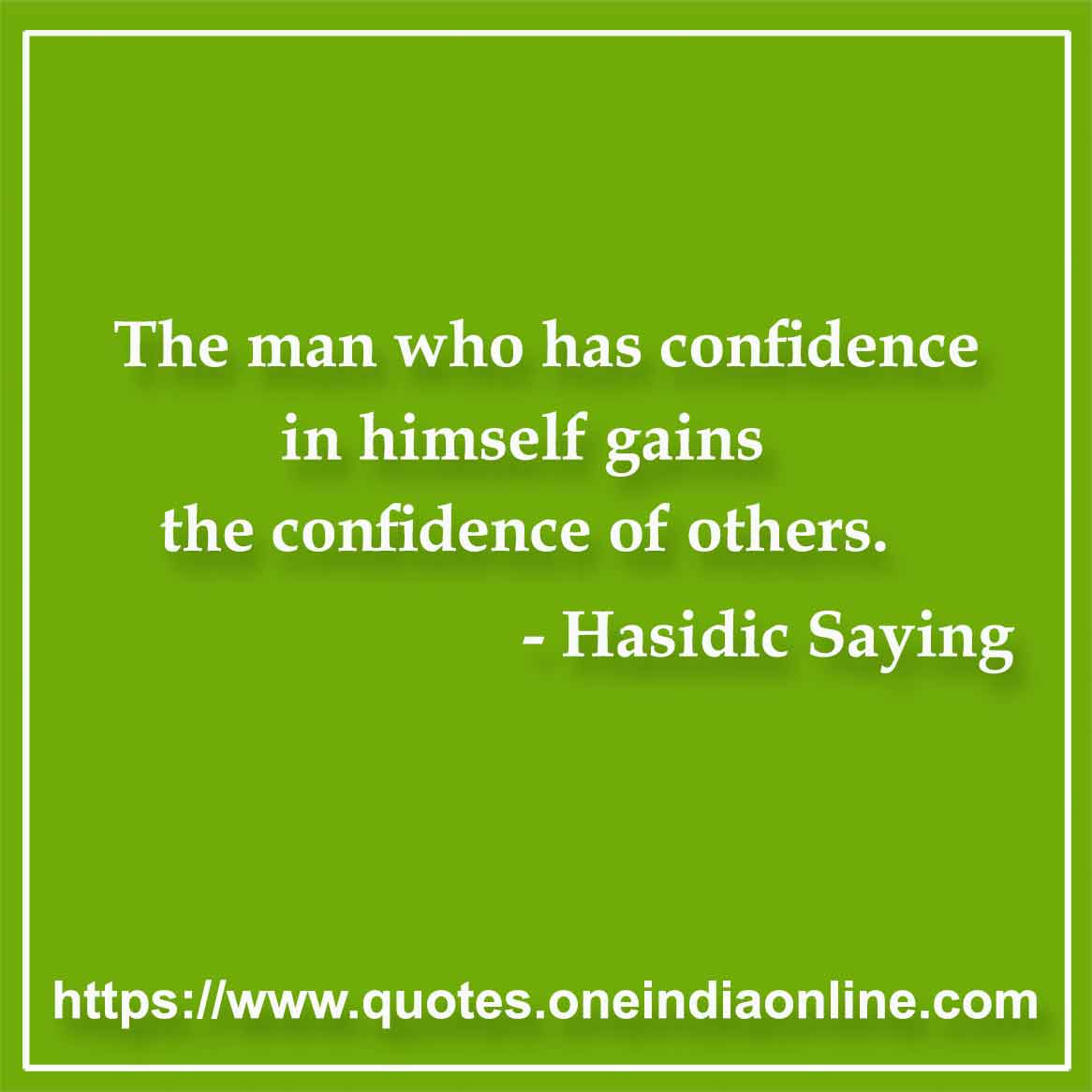 The man who has confidence in himself gains the confidence of others. 

-  by Hasidic Saying