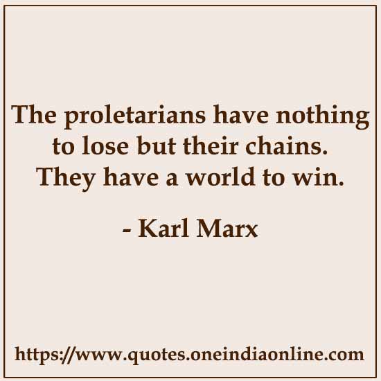 The proletarians have nothing to lose but their chains. They have a world to win.