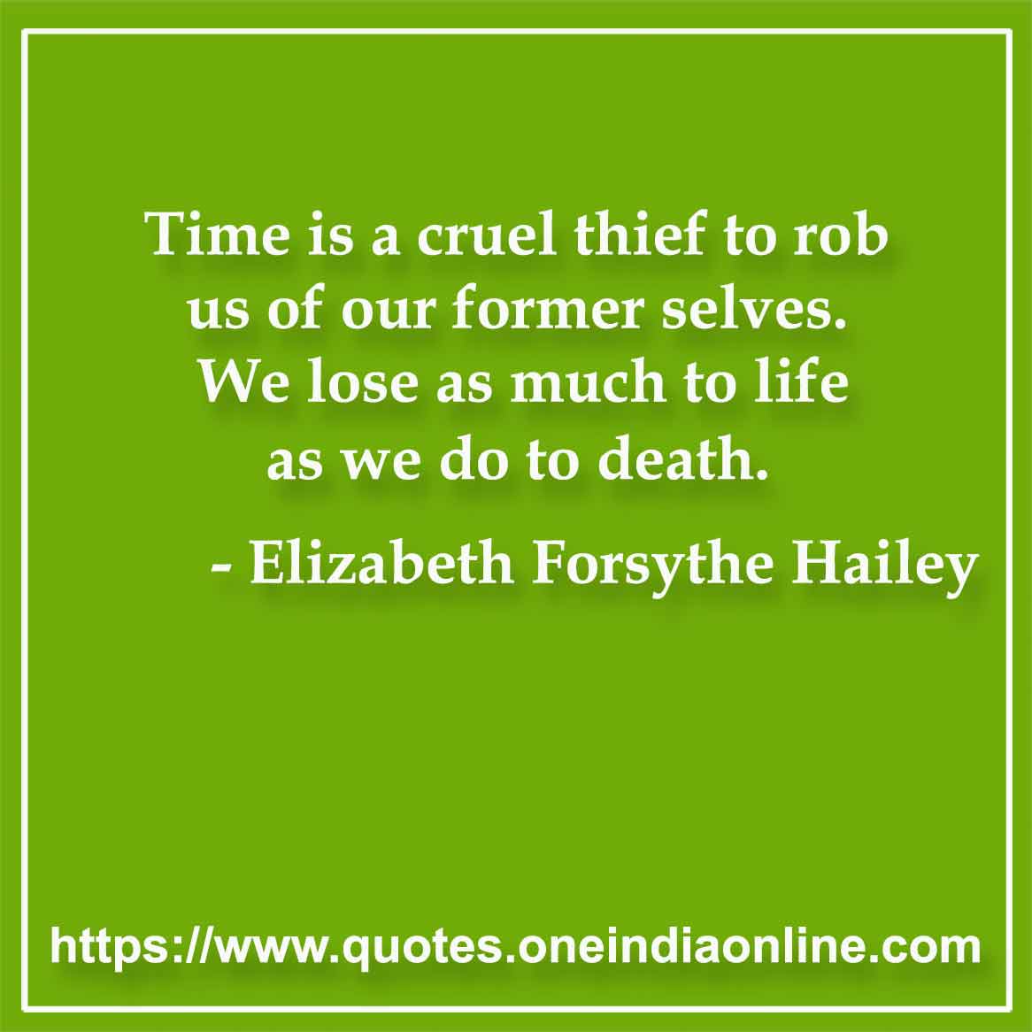 Time is a cruel thief to rob us of our former selves. We lose as much to life as we do to death.

- Time Quotes by Elizabeth Forsythe Hailey