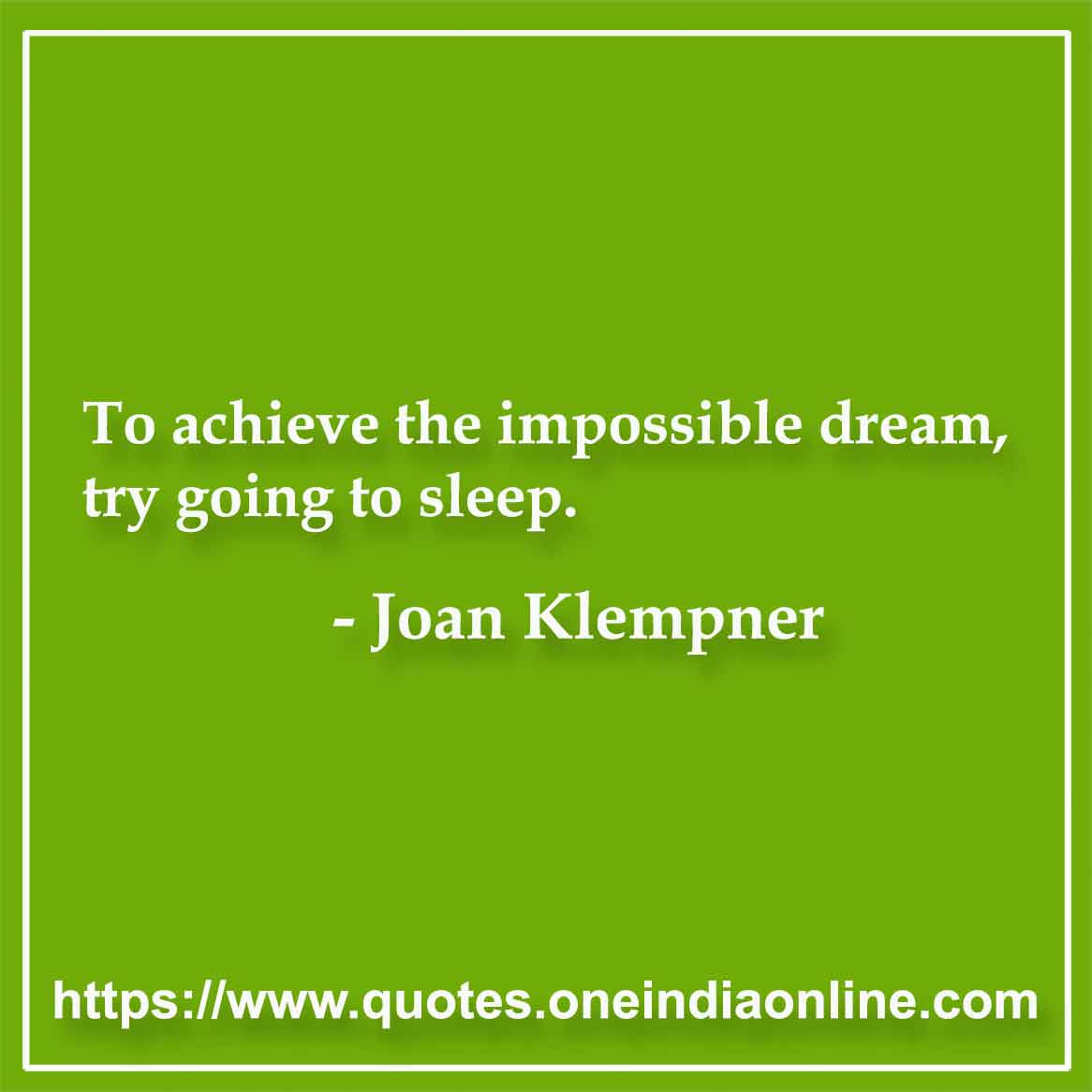 To achieve the impossible dream, try going to sleep.