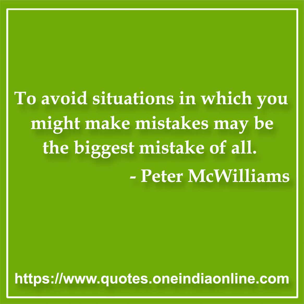 To avoid situations in which you might make mistakes may be the biggest mistake of all.

- Peter McWilliams Quotes