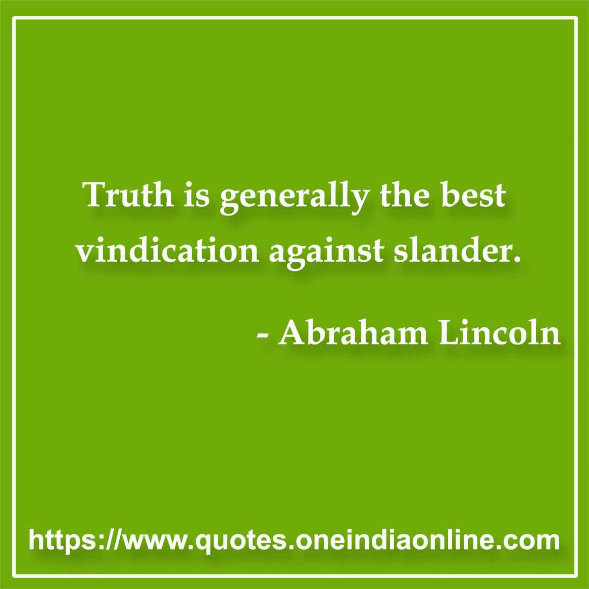 Truth is generally the best vindication against slander.

- Truth Quotes by Abraham Lincoln