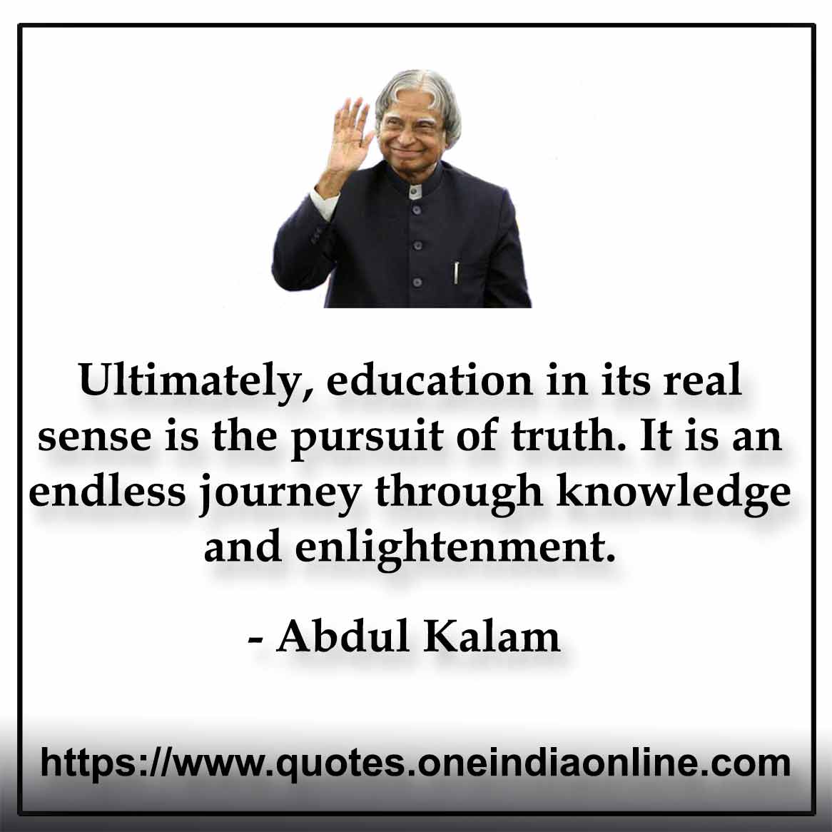 Ultimately, education in its real sense is the pursuit of truth. It is an endless journey through knowledge and enlightenment.