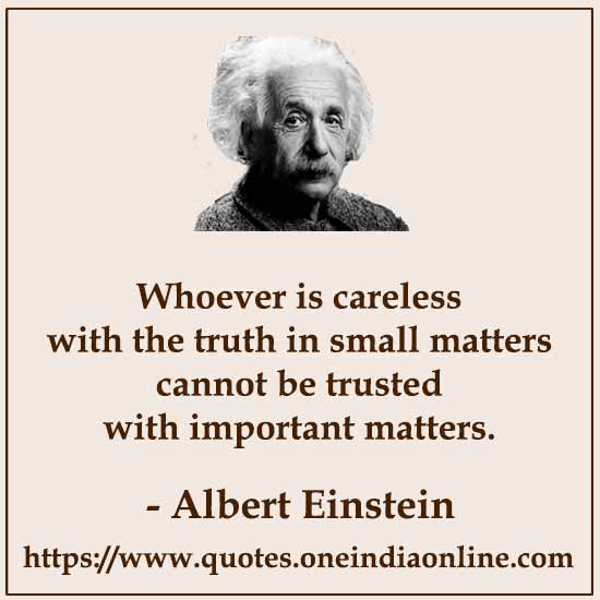 Whoever is careless with the truth in small matters cannot be trusted with important matters.