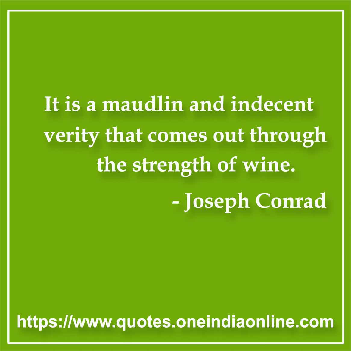 It is a maudlin and indecent verity that comes out through the strength of wine.

- Wine quotes by Joseph Conrad